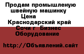 Продам промышленую швейную машинку › Цена ­ 15 000 - Краснодарский край, Сочи г. Бизнес » Оборудование   